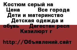 Костюм серый на 116-122 › Цена ­ 500 - Все города Дети и материнство » Детская одежда и обувь   . Дагестан респ.,Кизилюрт г.